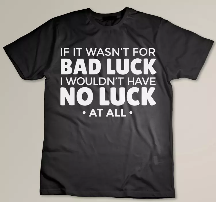 if it wasn't for bad luck lyrics custom t-shirt - TenStickers